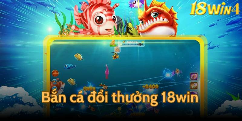 Bắn cá đổi thưởng 18win