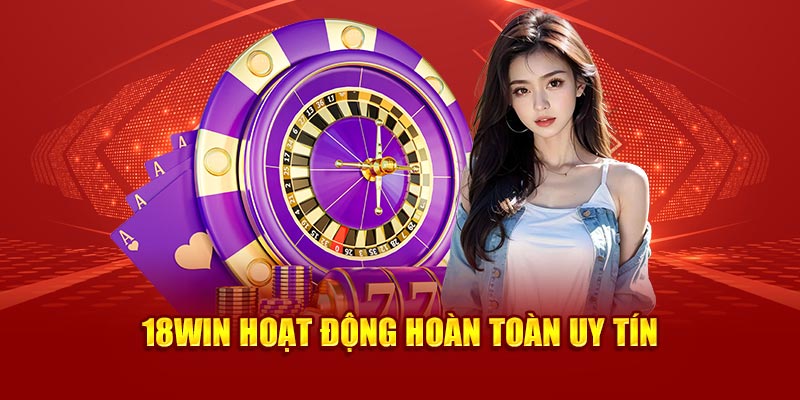 18Win hoạt động hoàn toàn uy tín 