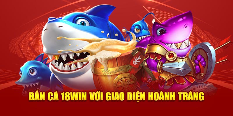 Bắn cá 18Win với giao diện hoành tráng