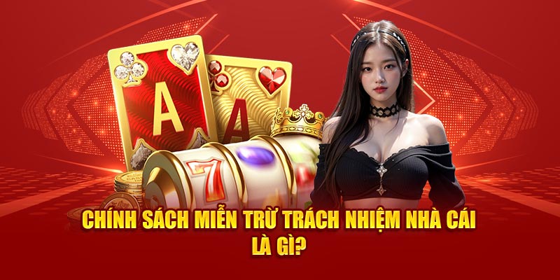 Chính sách miễn trừ trách nhiệm nhà cái là gì? 