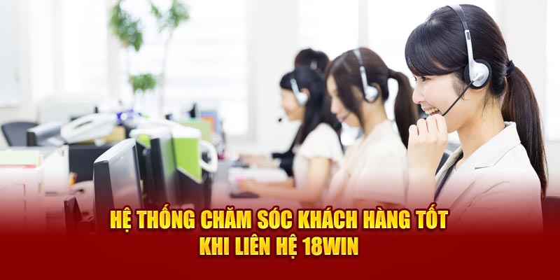 Hệ thống chăm sóc khách hàng tốt khi liên hệ 18win