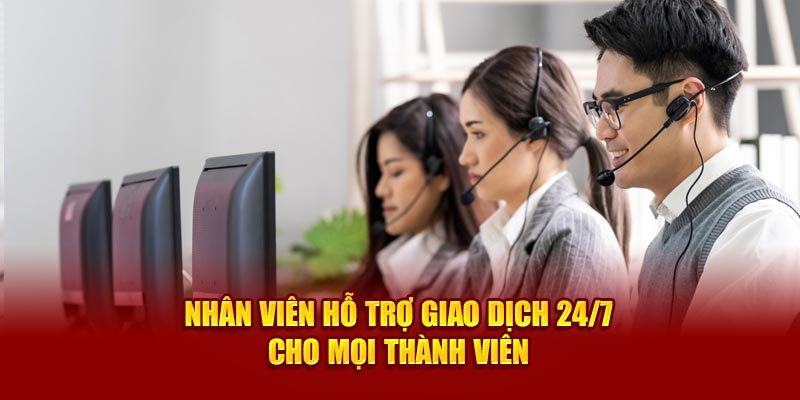 Nhân viên hỗ trợ giao dịch 24/7 cho mọi thành viên 