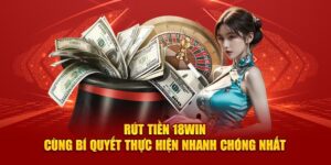 rut tien 18win cung bi quyet thuc hien nhanh chong nhat