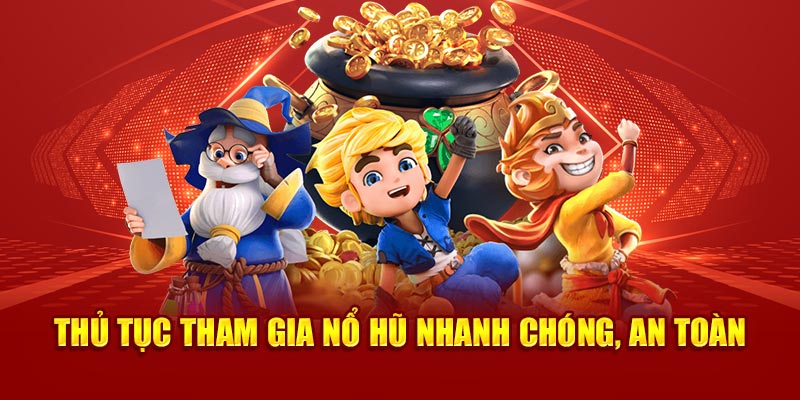 Thủ tục tham gia nổ hũ nhanh chóng, an toàn 